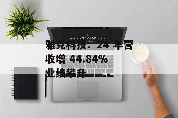 雅克科技：24 年营收增 44.84% 业绩攀升