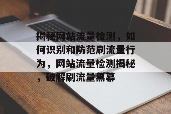 揭秘网站流量检测，如何识别和防范刷流量行为，网站流量检测揭秘，破解刷流量黑幕