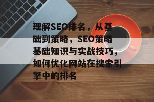 理解SEO排名，从基础到策略，SEO策略基础知识与实战技巧，如何优化网站在搜索引擎中的排名