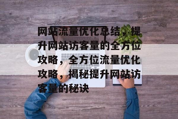网站流量优化总结，提升网站访客量的全方位攻略，全方位流量优化攻略，揭秘提升网站访客量的秘诀