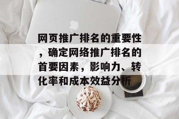 网页推广排名的重要性，确定网络推广排名的首要因素，影响力、转化率和成本效益分析