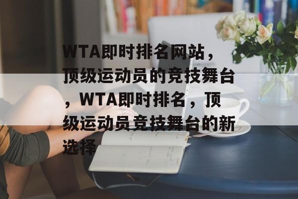 WTA即时排名网站，顶级运动员的竞技舞台，WTA即时排名，顶级运动员竞技舞台的新选择