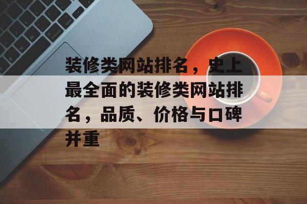 装修类网站排名，史上最全面的装修类网站排名，品质、价格与口碑并重