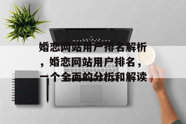 婚恋网站用户排名解析，婚恋网站用户排名，一个全面的分析和解读