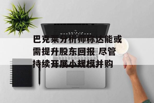 巴克莱分析师称达能或需提升股东回报 尽管持续开展小规模并购