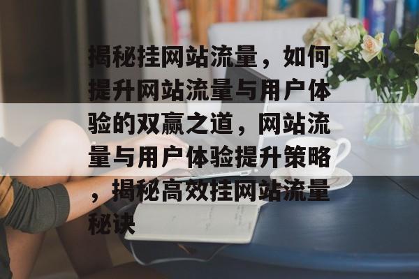 揭秘挂网站流量，如何提升网站流量与用户体验的双赢之道，网站流量与用户体验提升策略，揭秘高效挂网站流量秘诀