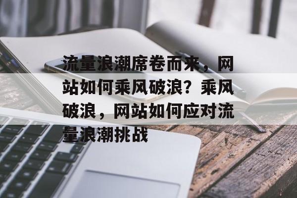 流量浪潮席卷而来，网站如何乘风破浪？乘风破浪，网站如何应对流量浪潮挑战