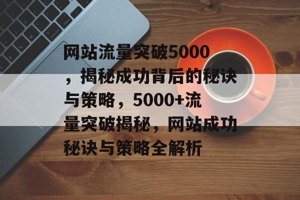 网站流量突破5000，揭秘成功背后的秘诀与策略，5000+流量突破揭秘，网站成功秘诀与策略全解析