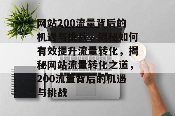 网站200流量背后的机遇与挑战，揭秘如何有效提升流量转化，揭秘网站流量转化之道，200流量背后的机遇与挑战