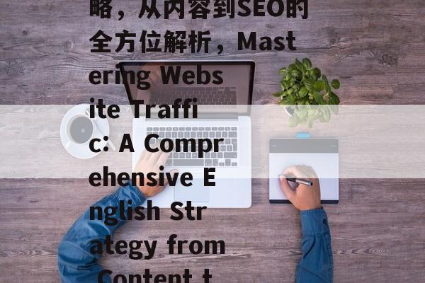 提升网站流量的英语策略，从内容到SEO的全方位解析，Mastering Website Traffic: A Comprehensive English Strategy from Content to SEO