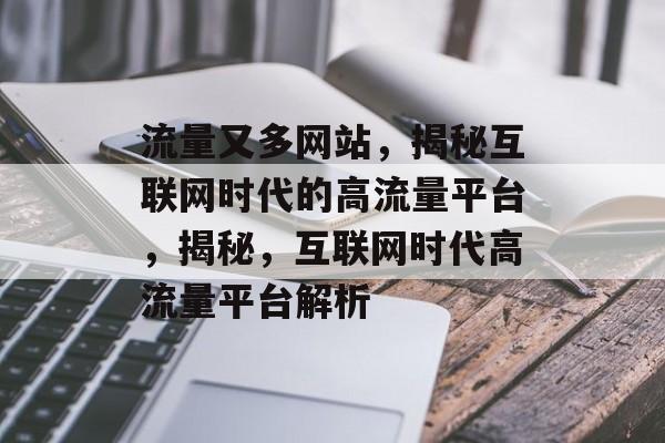流量又多网站，揭秘互联网时代的高流量平台，揭秘，互联网时代高流量平台解析