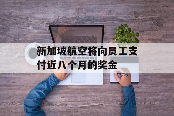 新加坡航空将向员工支付近八个月的奖金