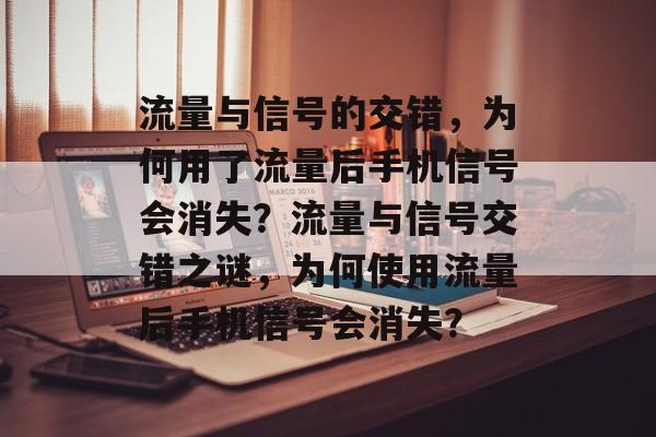 流量与信号的交错，为何用了流量后手机信号会消失？流量与信号交错之谜，为何使用流量后手机信号会消失？