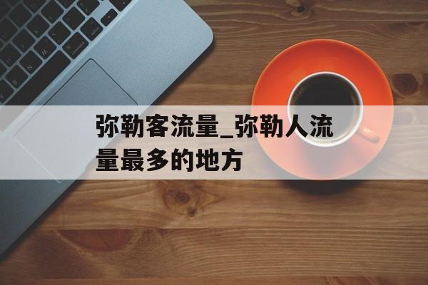 弥勒客流量_弥勒人流量最多的地方
