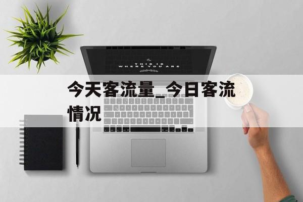 今天客流量_今日客流情况