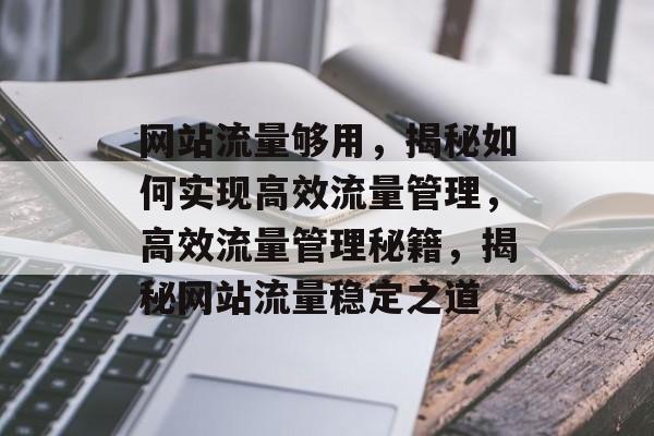 网站流量够用，揭秘如何实现高效流量管理，高效流量管理秘籍，揭秘网站流量稳定之道