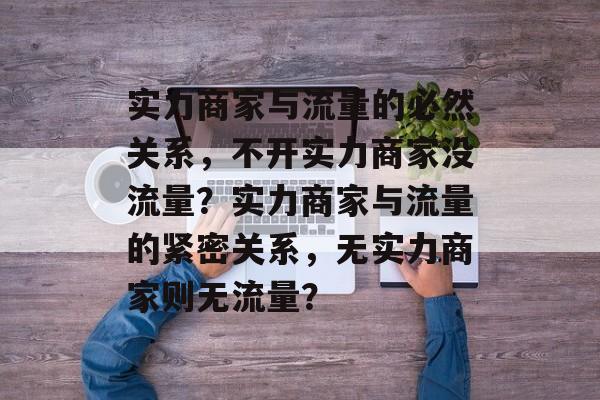 实力商家与流量的必然关系，不开实力商家没流量？实力商家与流量的紧密关系，无实力商家则无流量？
