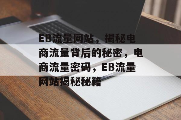 EB流量网站，揭秘电商流量背后的秘密，电商流量密码，EB流量网站揭秘秘籍