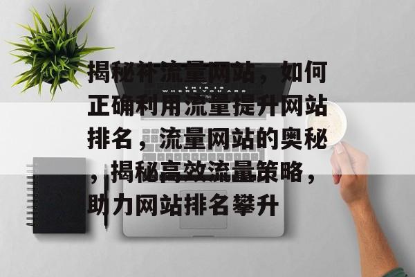 揭秘补流量网站，如何正确利用流量提升网站排名，流量网站的奥秘，揭秘高效流量策略，助力网站排名攀升