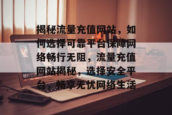 揭秘流量充值网站，如何选择可靠平台保障网络畅行无阻，流量充值网站揭秘，选择安全平台，畅享无忧网络生活