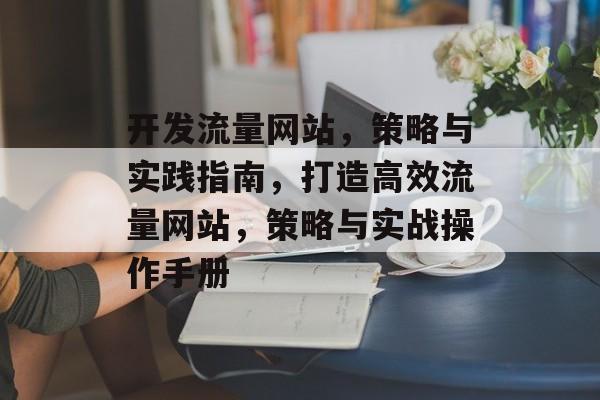 开发流量网站，策略与实践指南，打造高效流量网站，策略与实战操作手册