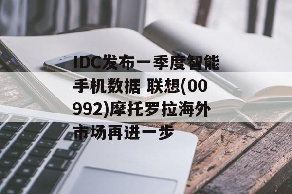 IDC发布一季度智能手机数据 联想(00992)摩托罗拉海外市场再进一步