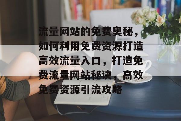 流量网站的免费奥秘，如何利用免费资源打造高效流量入口，打造免费流量网站秘诀，高效免费资源引流攻略