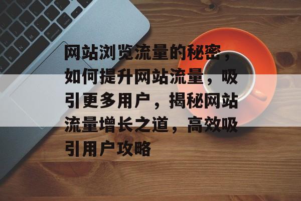 网站浏览流量的秘密，如何提升网站流量，吸引更多用户，揭秘网站流量增长之道，高效吸引用户攻略
