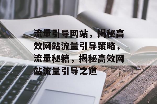 流量引导网站，揭秘高效网站流量引导策略，流量秘籍，揭秘高效网站流量引导之道