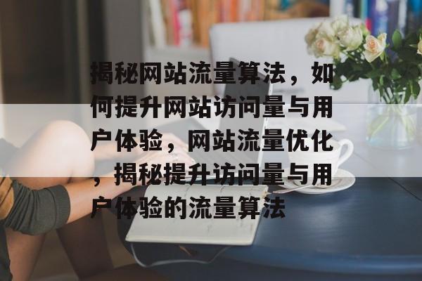 揭秘网站流量算法，如何提升网站访问量与用户体验，网站流量优化，揭秘提升访问量与用户体验的流量算法