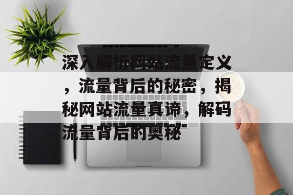 深入解析网站流量定义，流量背后的秘密，揭秘网站流量真谛，解码流量背后的奥秘