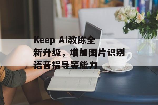 Keep AI教练全新升级，增加图片识别语音指导等能力