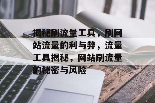 揭秘刷流量工具，刷网站流量的利与弊，流量工具揭秘，网站刷流量的秘密与风险