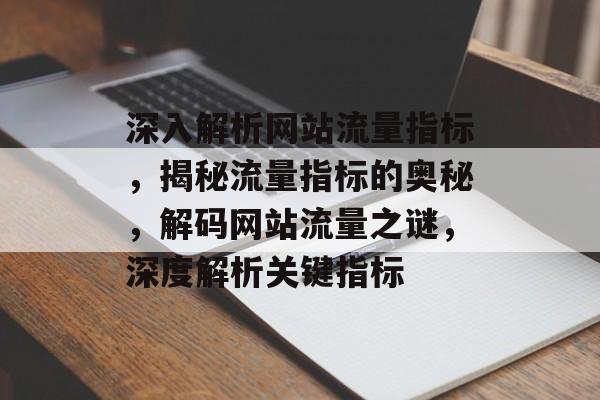 深入解析网站流量指标，揭秘流量指标的奥秘，解码网站流量之谜，深度解析关键指标