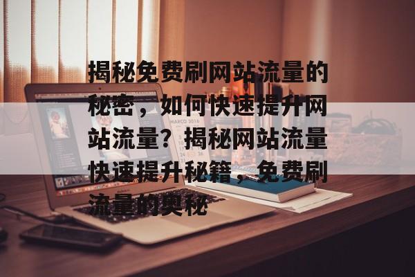 揭秘免费刷网站流量的秘密，如何快速提升网站流量？揭秘网站流量快速提升秘籍，免费刷流量的奥秘