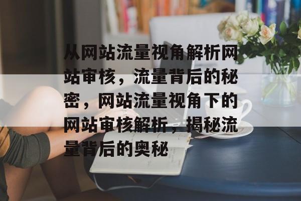 从网站流量视角解析网站审核，流量背后的秘密，网站流量视角下的网站审核解析，揭秘流量背后的奥秘