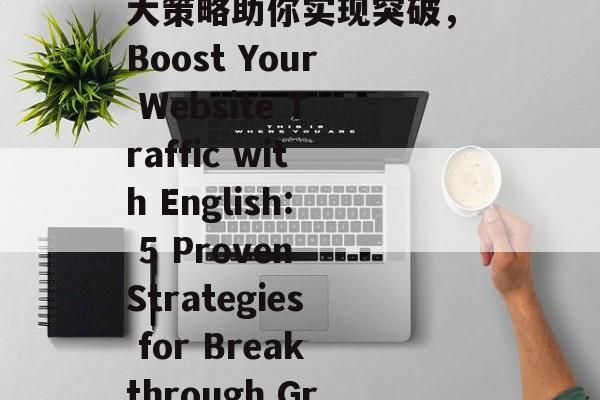 英语增加网站流量，五大策略助你实现突破，Boost Your Website Traffic with English: 5 Proven Strategies for Breakthrough Growth