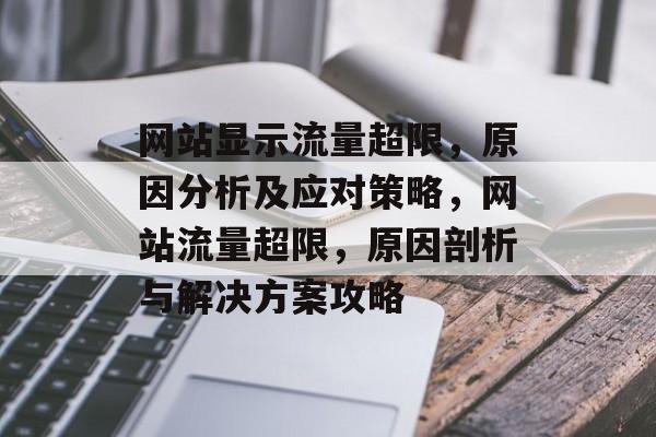 网站显示流量超限，原因分析及应对策略，网站流量超限，原因剖析与解决方案攻略