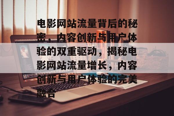 电影网站流量背后的秘密，内容创新与用户体验的双重驱动，揭秘电影网站流量增长，内容创新与用户体验的完美融合