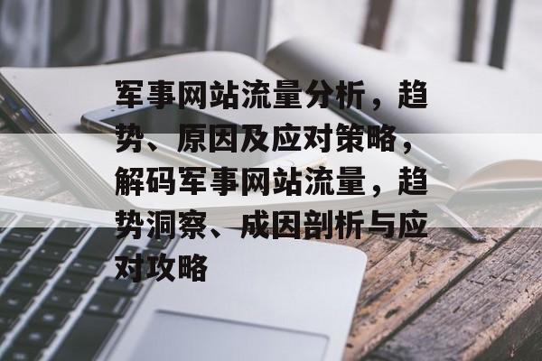 军事网站流量分析，趋势、原因及应对策略，解码军事网站流量，趋势洞察、成因剖析与应对攻略