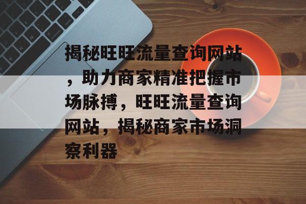 揭秘旺旺流量查询网站，助力商家精准把握市场脉搏，旺旺流量查询网站，揭秘商家市场洞察利器