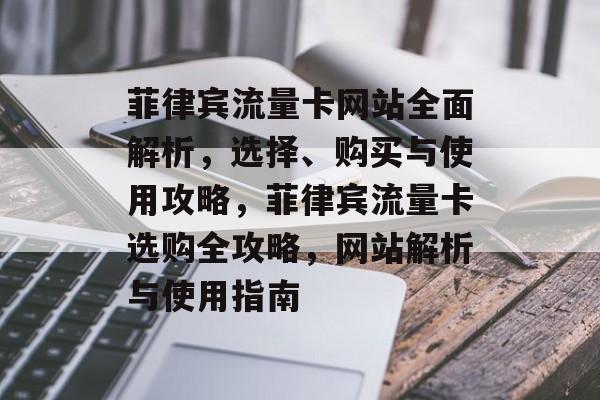 菲律宾流量卡网站全面解析，选择、购买与使用攻略，菲律宾流量卡选购全攻略，网站解析与使用指南