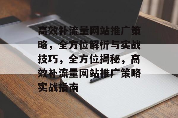 高效补流量网站推广策略，全方位解析与实战技巧，全方位揭秘，高效补流量网站推广策略实战指南