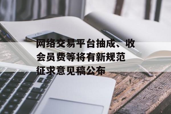 网络交易平台抽成、收会员费等将有新规范 征求意见稿公布