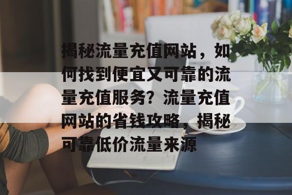 揭秘流量充值网站，如何找到便宜又可靠的流量充值服务？流量充值网站的省钱攻略，揭秘可靠低价流量来源