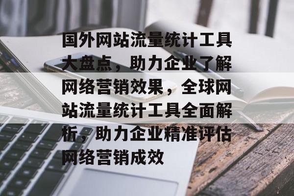 国外网站流量统计工具大盘点，助力企业了解网络营销效果，全球网站流量统计工具全面解析，助力企业精准评估网络营销成效