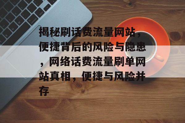 揭秘刷话费流量网站，便捷背后的风险与隐患，网络话费流量刷单网站真相，便捷与风险并存