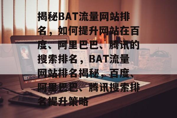 揭秘BAT流量网站排名，如何提升网站在百度、阿里巴巴、腾讯的搜索排名，BAT流量网站排名揭秘，百度、阿里巴巴、腾讯搜索排名提升策略