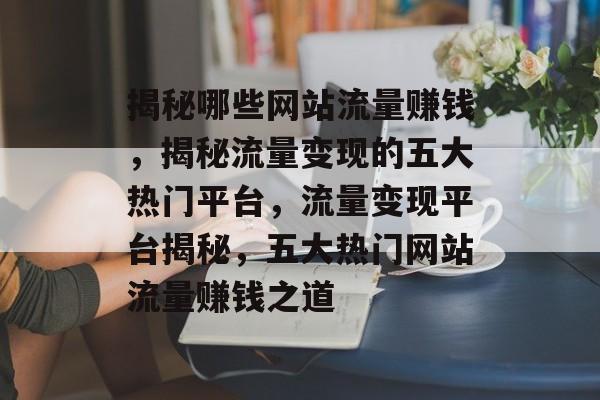 揭秘哪些网站流量赚钱，揭秘流量变现的五大热门平台，流量变现平台揭秘，五大热门网站流量赚钱之道
