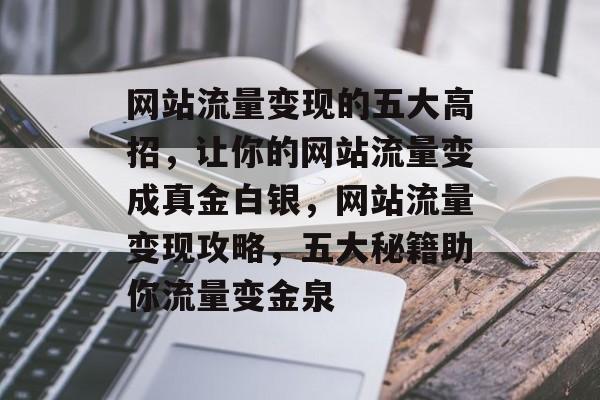 网站流量变现的五大高招，让你的网站流量变成真金白银，网站流量变现攻略，五大秘籍助你流量变金泉